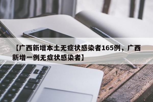 【广西新增本土无症状感染者165例，广西新增一例无症状感染者】