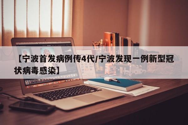 【宁波首发病例传4代/宁波发现一例新型冠状病毒感染】