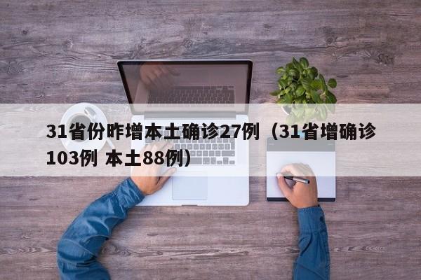 31省份昨增本土确诊27例（31省增确诊103例 本土88例）