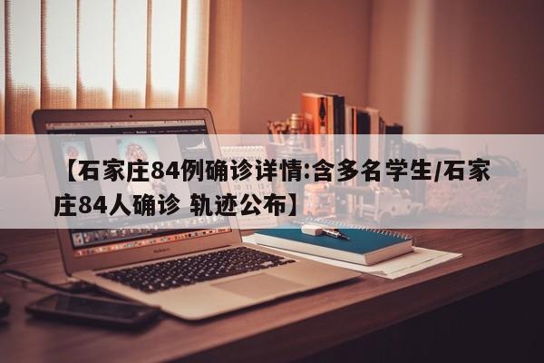 【石家庄84例确诊详情:含多名学生/石家庄84人确诊 轨迹公布】