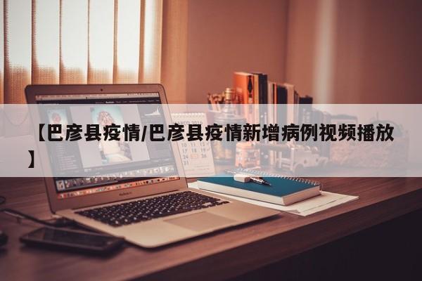 【巴彦县疫情/巴彦县疫情新增病例视频播放】