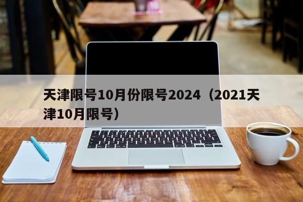 天津限号10月份限号2024（2021天津10月限号）