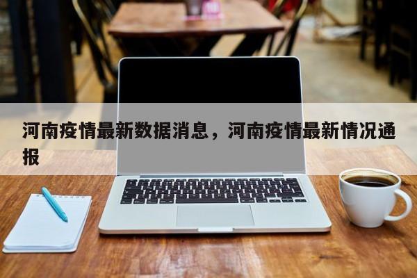 河南疫情最新数据消息，河南疫情最新情况通报