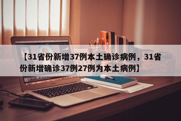 【31省份新增37例本土确诊病例，31省份新增确诊37例27例为本土病例】