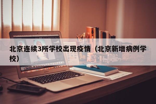 北京连续3所学校出现疫情（北京新增病例学校）