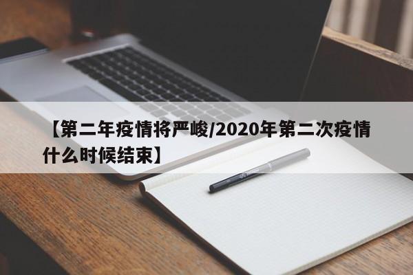 【第二年疫情将严峻/2020年第二次疫情什么时候结束】