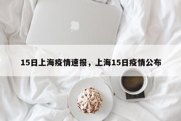 15日上海疫情速报，上海15日疫情公布