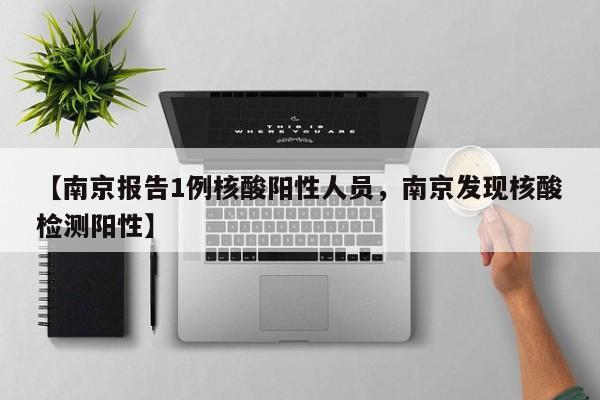 【南京报告1例核酸阳性人员，南京发现核酸检测阳性】