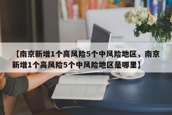 【南京新增1个高风险5个中风险地区，南京新增1个高风险5个中风险地区是哪里】