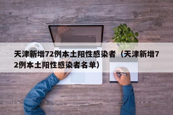 天津新增72例本土阳性感染者（天津新增72例本土阳性感染者名单）