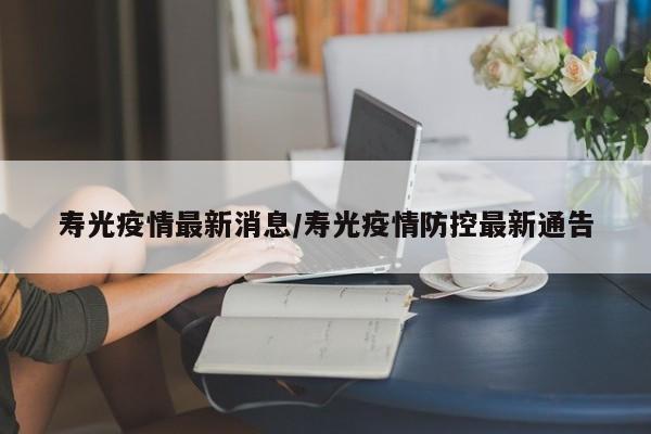 寿光疫情最新消息/寿光疫情防控最新通告
