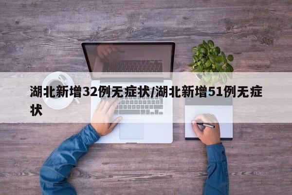 湖北新增32例无症状/湖北新增51例无症状