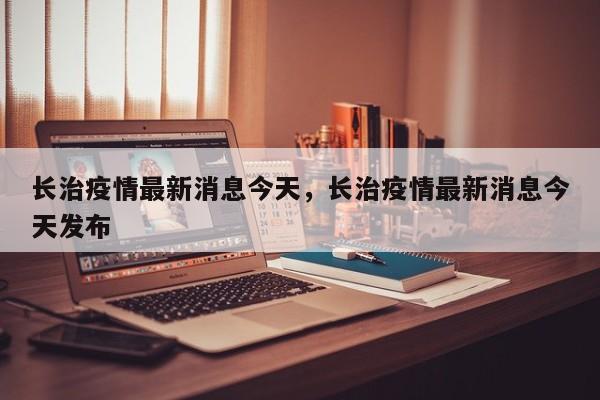长治疫情最新消息今天，长治疫情最新消息今天发布