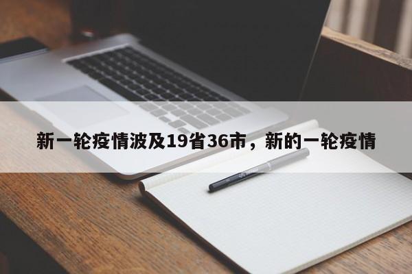新一轮疫情波及19省36市，新的一轮疫情
