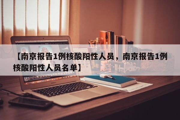 【南京报告1例核酸阳性人员，南京报告1例核酸阳性人员名单】